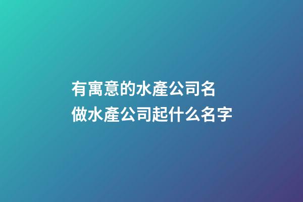 有寓意的水產公司名 做水產公司起什么名字-第1張-公司起名-玄機派